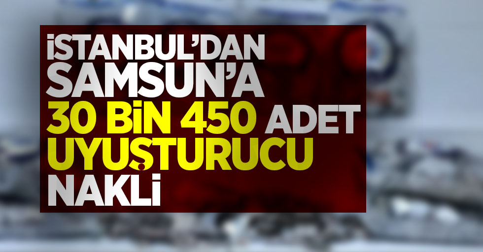İstanbul'dan Samsun'a 30 bin 450 adet uyuşturucu nakli