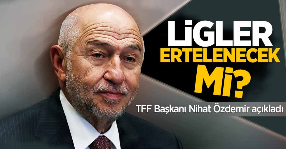 Ligler ertelenecek mi? TFF Başkanı Nihat Özdemir açıkladı