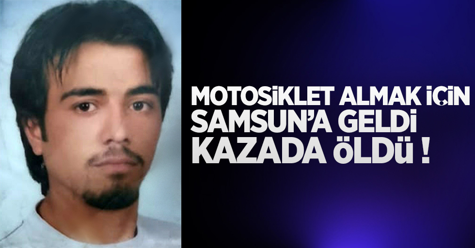 Motosiklet almak için Samsun'a geldi kazada öldü