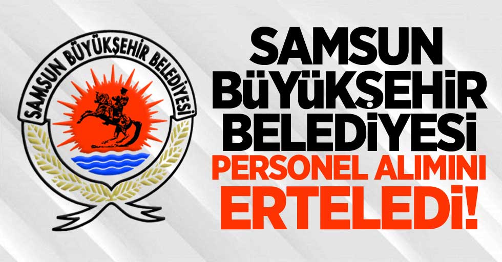 Samsun Büyükşehir Belediyesi personel alımını erteledi! 