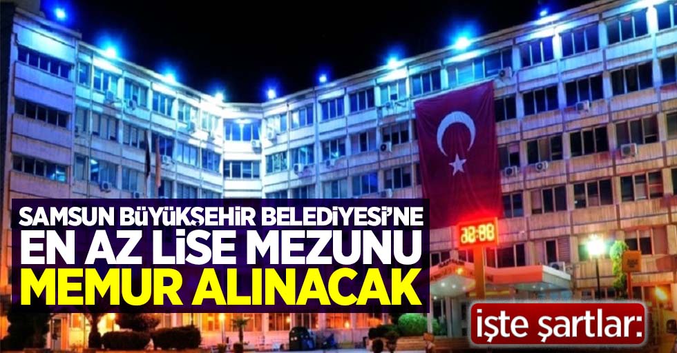 Samsun Büyükşehir Belediyesine en az lise mezunu memur alınacak