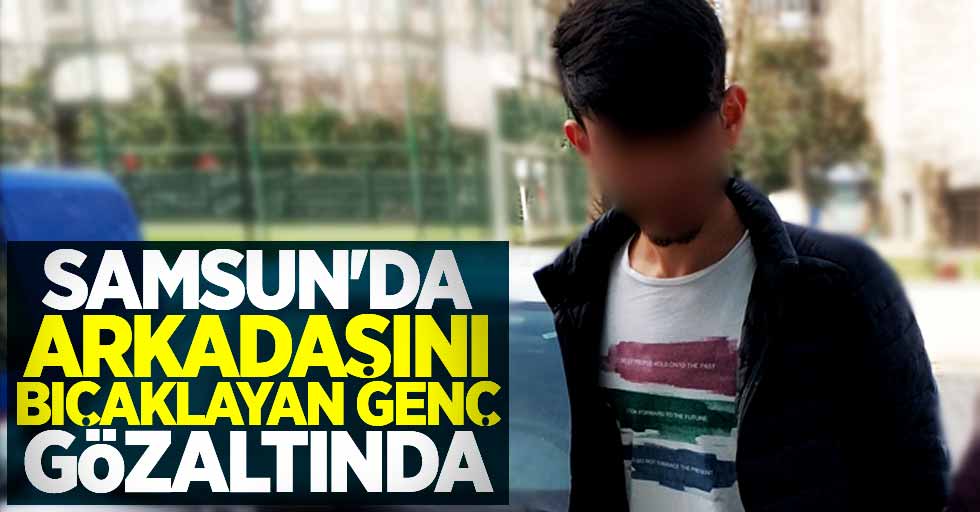 Samsun'da arkadaşını bıçaklayan genç gözaltında