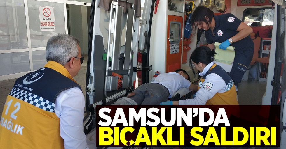 Samsun'da bıçaklı saldırı