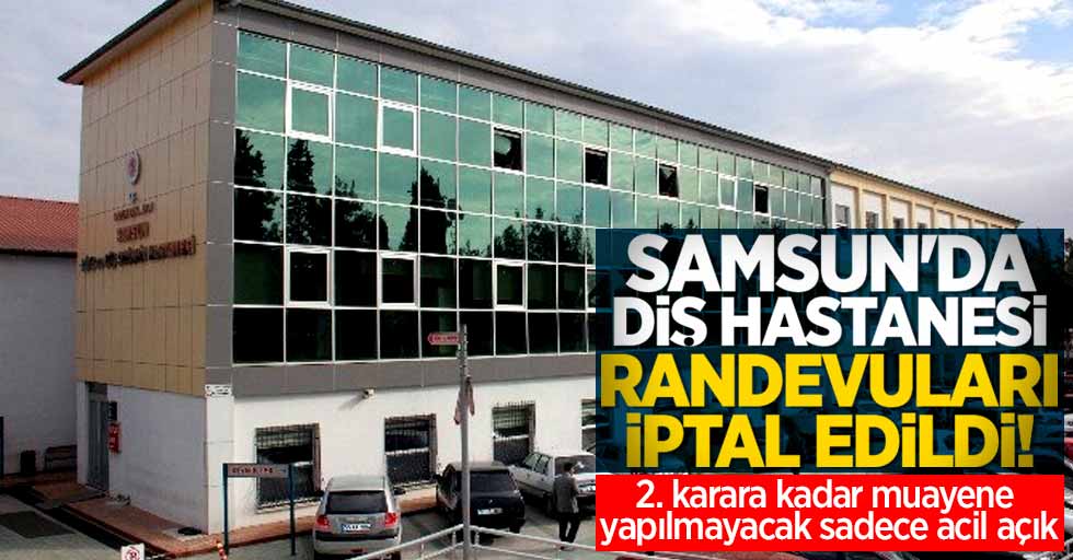 Samsun'da diş hastanesi randevuları iptal edildi! 2. karara kadar muayene yapılmayacak 