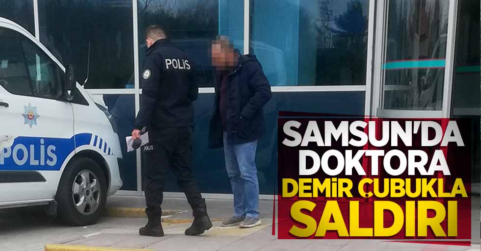 Samsun'da doktora demir çubukla saldırı