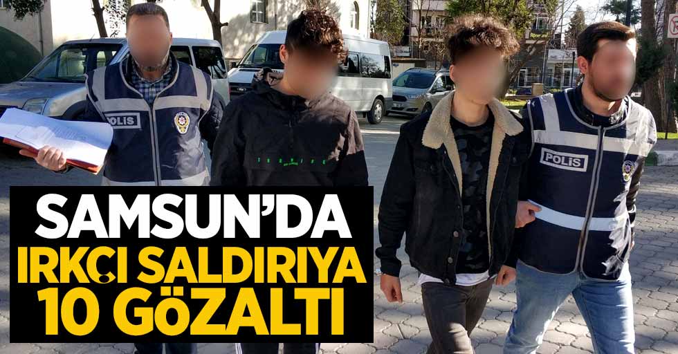 Samsun'da ırkçı saldırıya 10 gözaltı