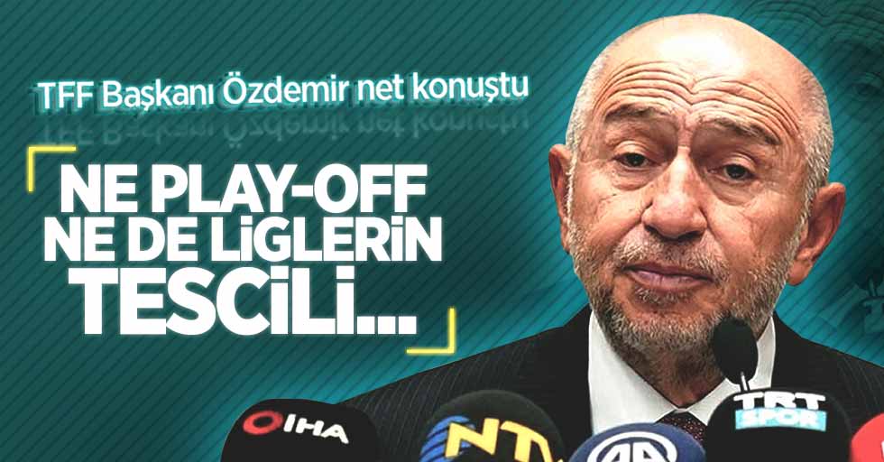 TFF Başkanı Özdemir net konuştu! "Ne play-off  ne de liglerin  tescili..."