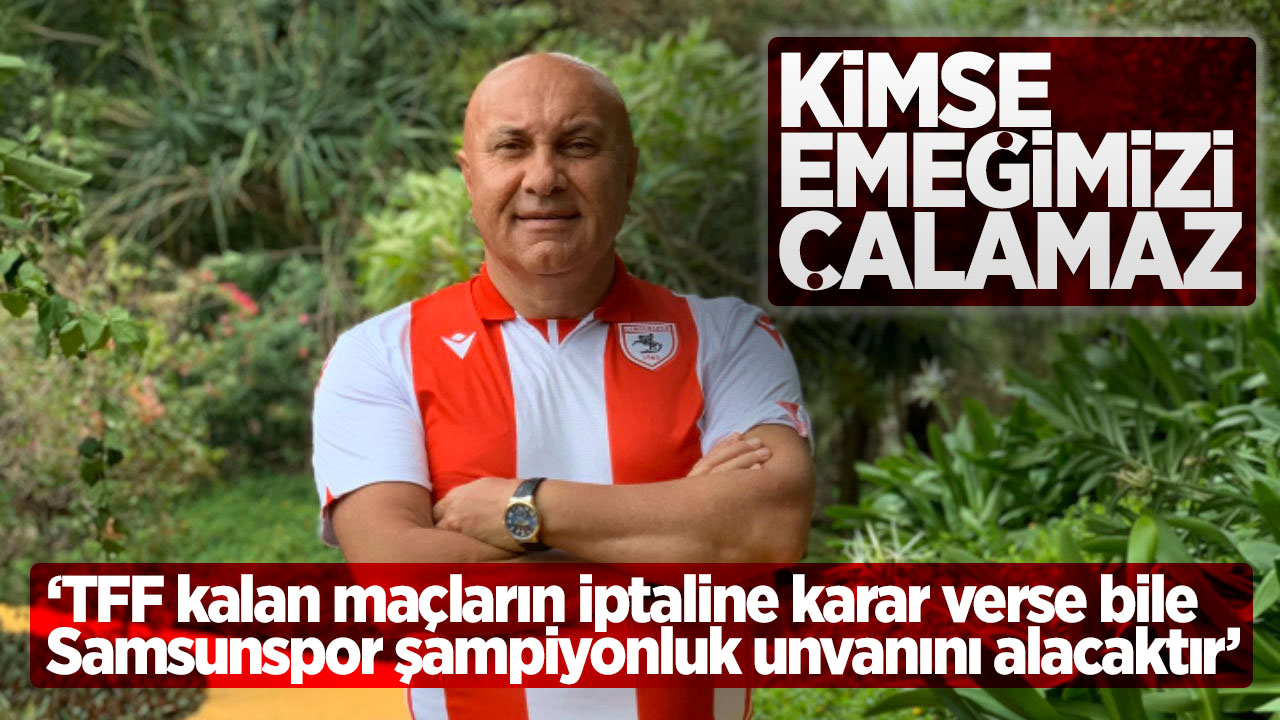‘TFF kalan maçların iptaline karar verse bile Samsunspor şampiyonluk unvanını alacaktır’  KİMSE EMEĞİMİZİ ÇALAMAZ 