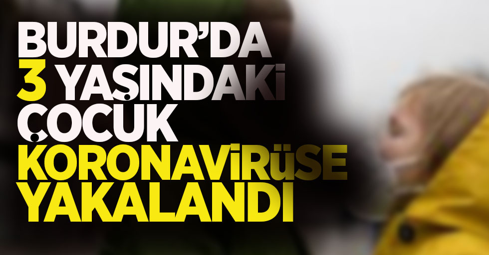 Burdur'da 3 yaşındaki çocuk Koronavirüse yakalandı