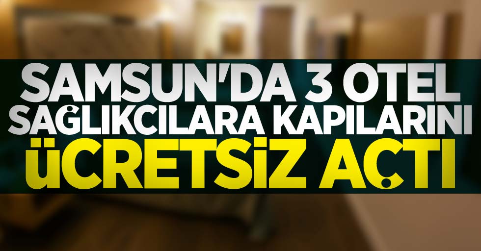 Samsun'da 3 otel sağlıkçılara kapılarını ücretsiz açtı