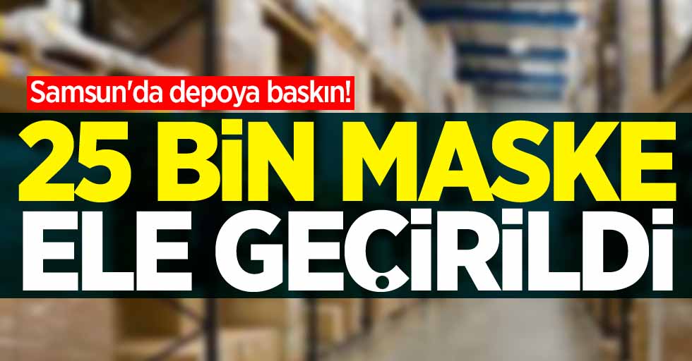 Samsun'da depoya baskın! 25 bin 250 adet maske ele geçirildi