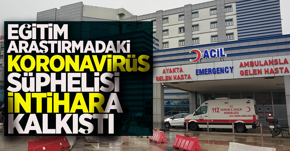 Samsun'da Koronavirüs şüphelisi intihara kalkıştı