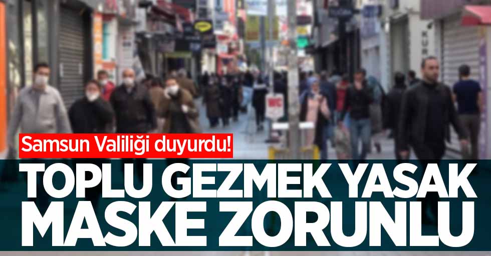 Samsun'da sokağa çıkma yasağı ile alınan kararlar: Toplu gezmek yasak maske zorunlu 