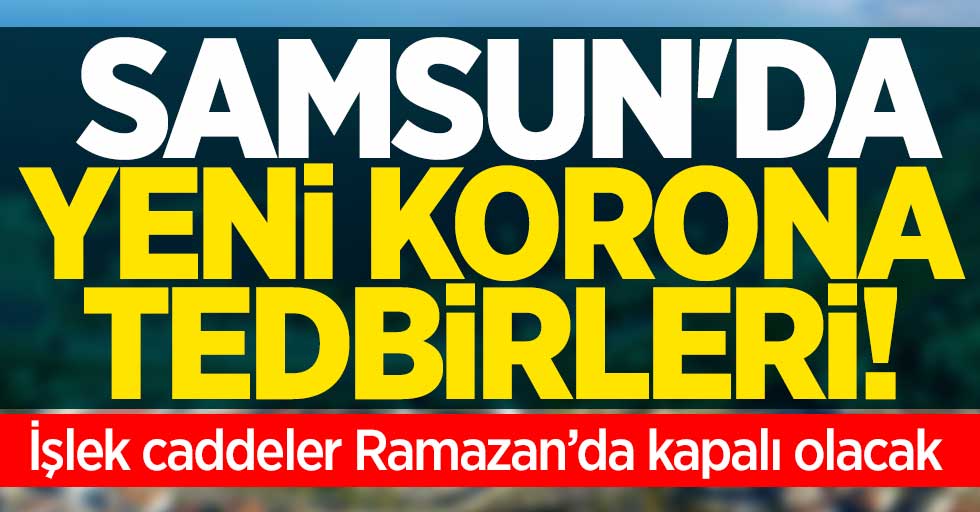 Samsun'da yeni korona tedbirleri! Caddeler kapatılıyor