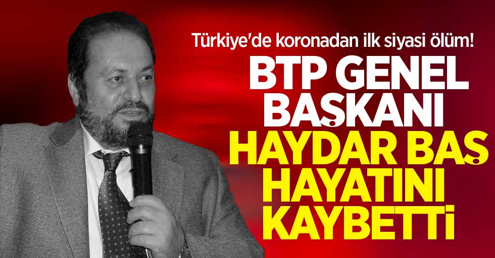 Türkiye'de koronadan ilk siyasi ölüm! BTP Genel Başkanı Haydar Baş hayatını kaybetti 