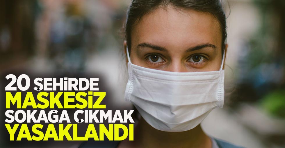 20 şehirde maskesiz sokağa çıkmak yasaklandı