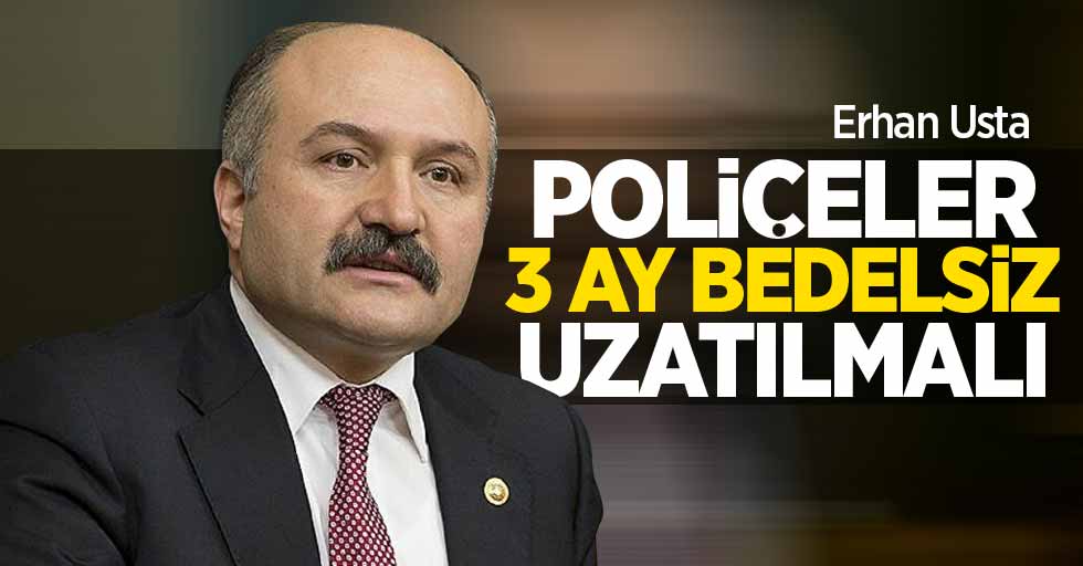 Erhan Usta: Poliçeler 3 ay bedelsiz uzatılmalı