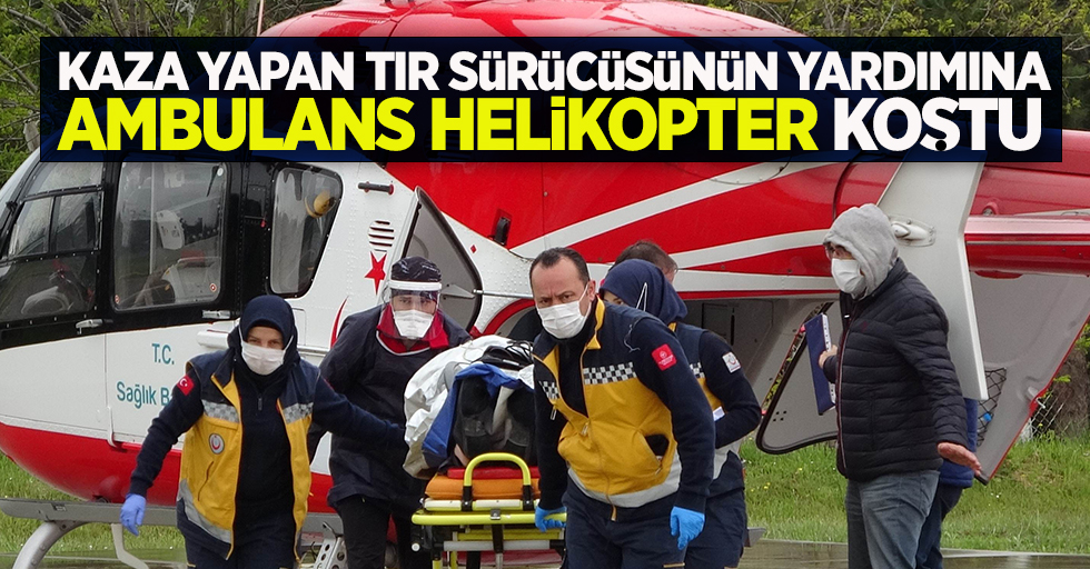 Kaza yapan tır sürücüsünün yardımına ambulans helikopter koştu