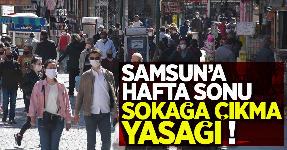 Samsun'a hafta sonu sokağa çıkma yasağı!