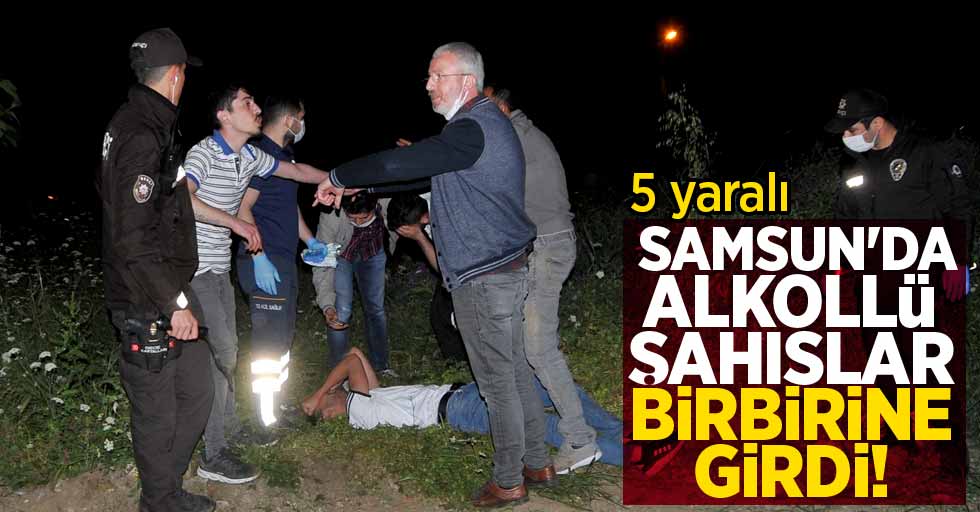 Samsun'da alkollü şahıslar birbirine girdi! 5 yaralı