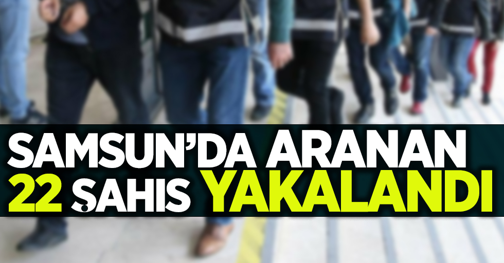 Samsun'da aranan 22 şahıs yakalandı