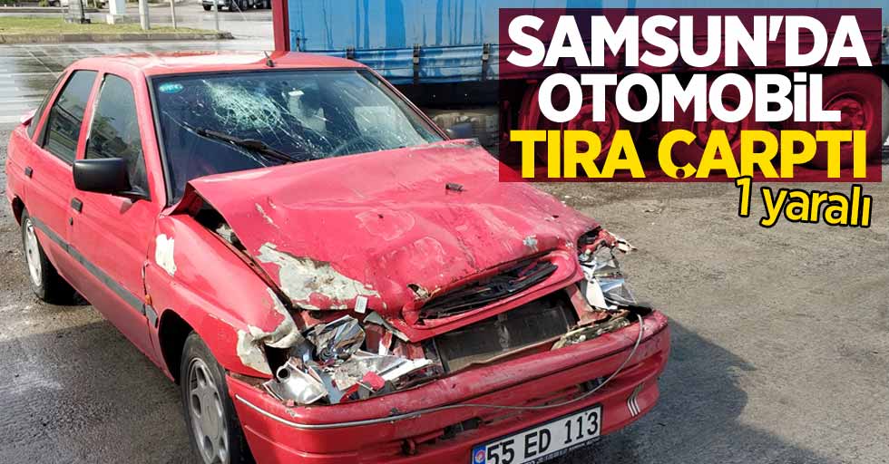 Samsun'da kaza! Otomobil tıra çarptı: 1 yaralı