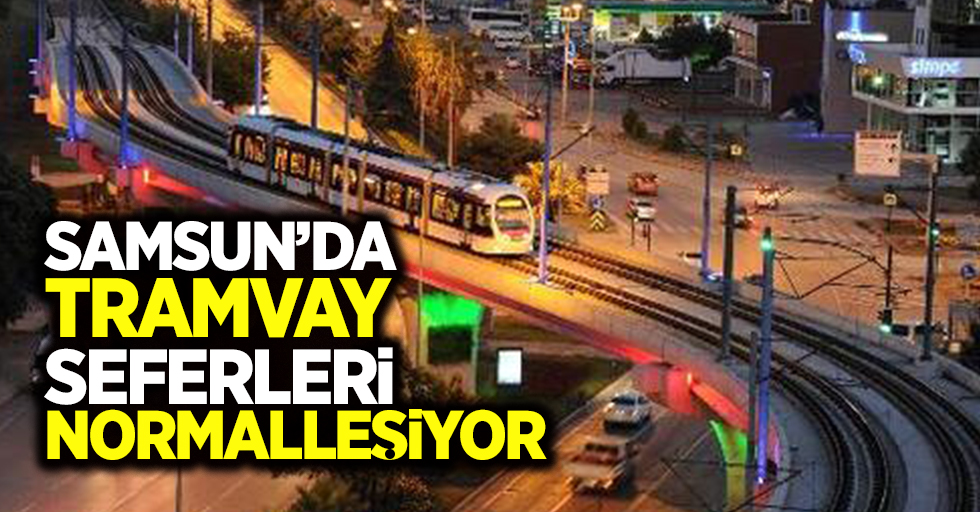 Samsun'da tramvay seferleri normalleşiyor