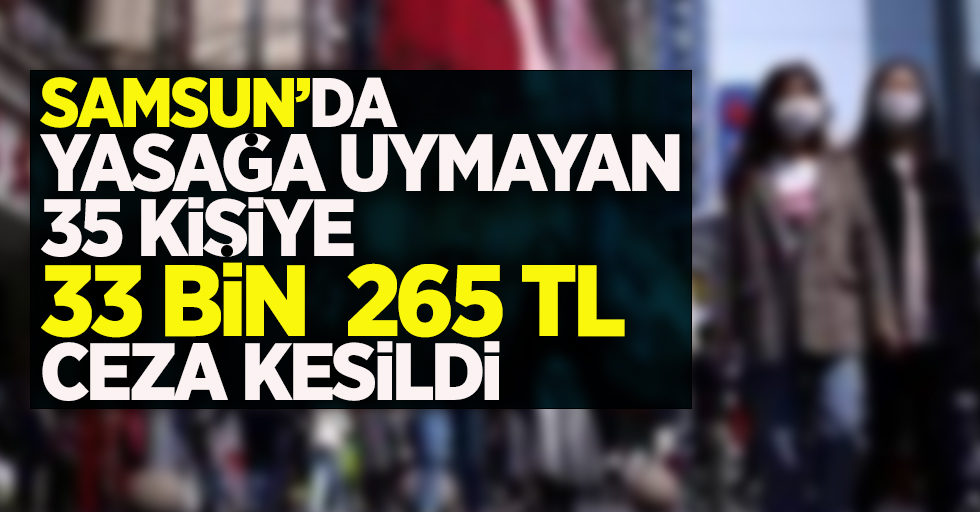 Samsun'ya yasağa uymayanlara 33 bin 265 TL ceza kesildi