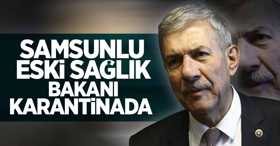 Samsunlu eski Sağlık Bakanı Ahmet Demircan karantinada