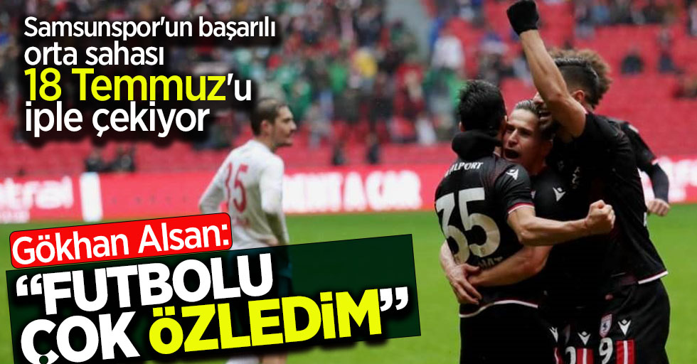 Samsunspor'un başarılı orta sahası 18 Temmuz'u iple çekiyor!   Gökhan Alsan: Futbolu çok özledim 