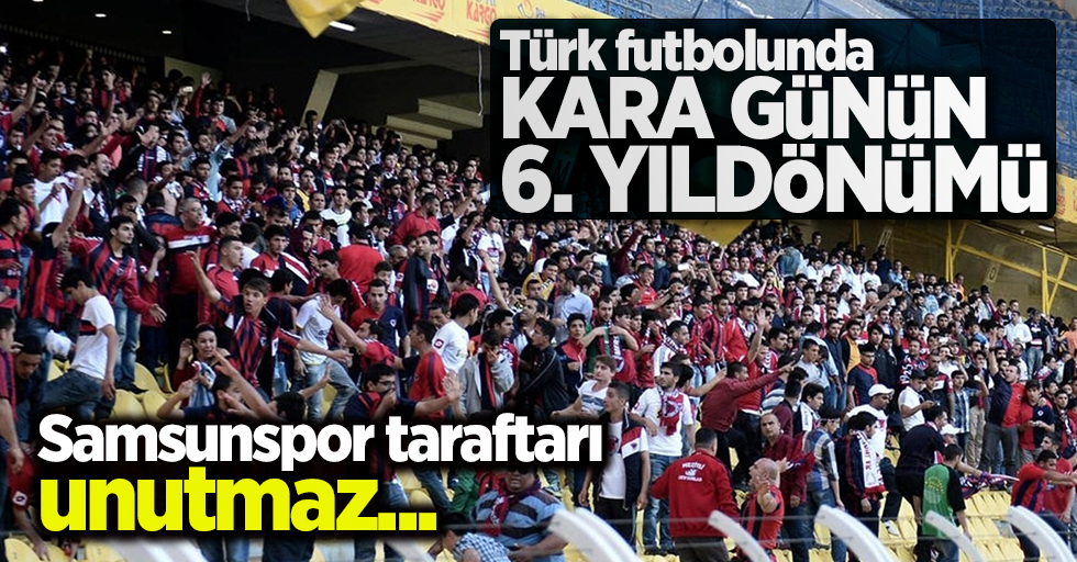 Türk futbolunda kara günün 6. yıldönümü !  Samsunspor  taraftarı  unutmaz 