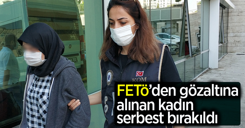 FETÖ'den gözaltına alınan kadın serbest bırakıldı