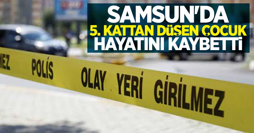 Samsun'da 5. kattan düşen çocuk hayatını kaybetti