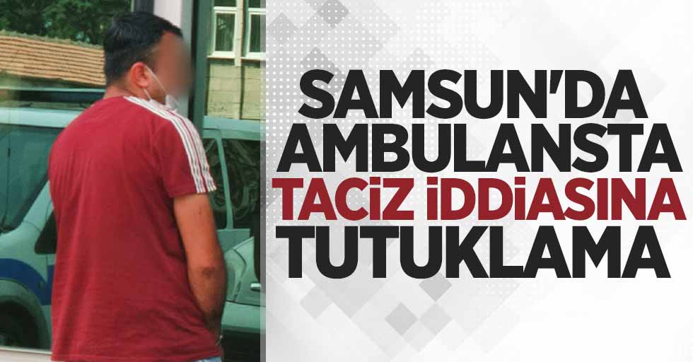 Samsun'da ambulansta taciz iddiasına tutuklama