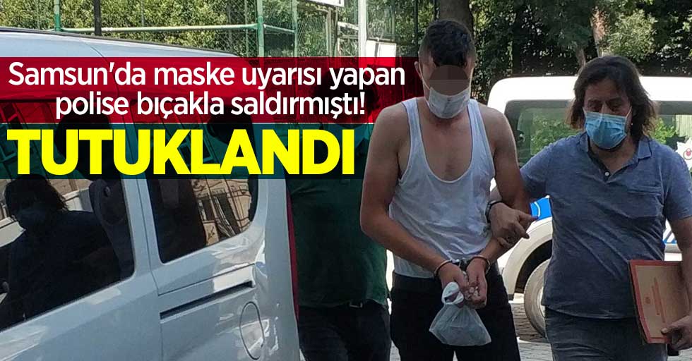 Samsun'da maske uyarısı yapan polis bıçakla saldırmıştı! Tutuklandı