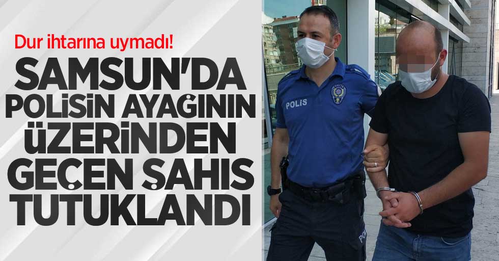 Samsun'da polisin ayağının üzerinden geçen şahıs tutuklandı