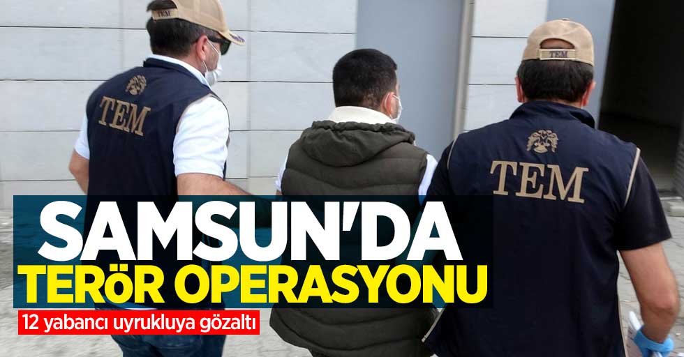 Samsun'da terör operasyonu! 12 yabancı uyrukluya gözaltı