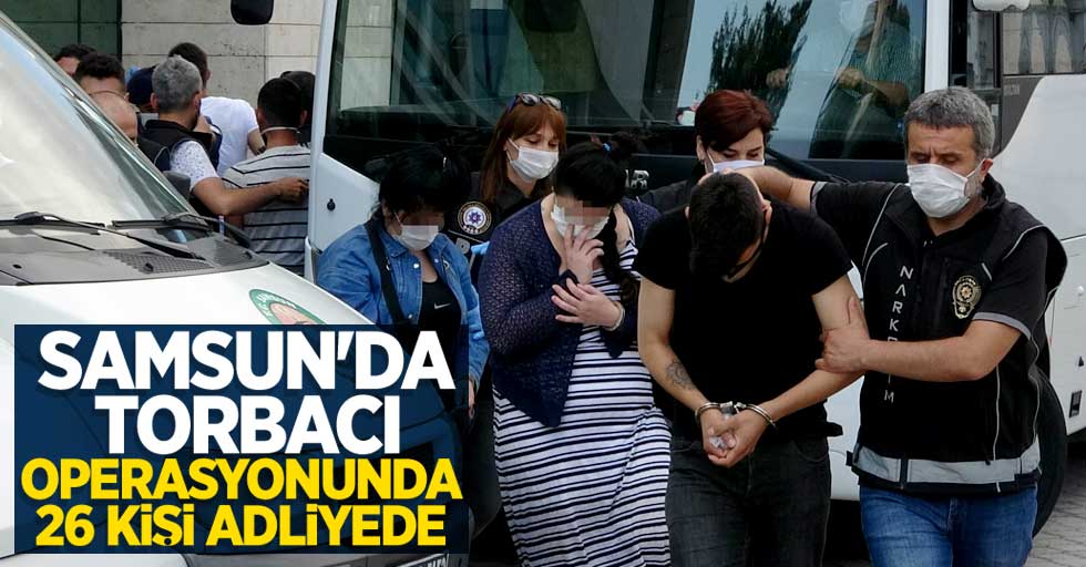 Samsun'da torbacı operasyonunda 26 kişi adliyede