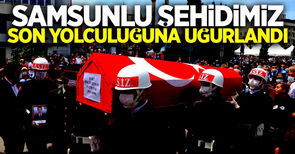 Samsunlu şehidimiz Ercan Zengin son yolculuğuna uğurlandı