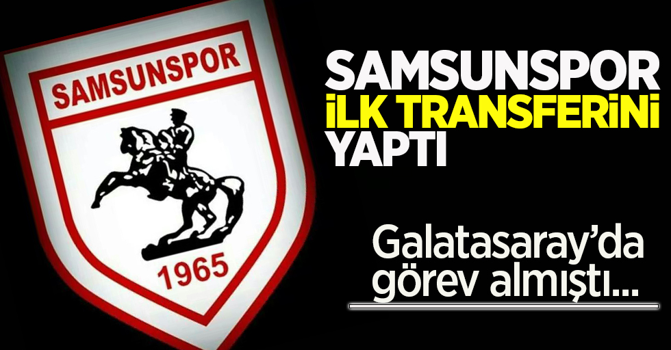 Samsunspor ilk  transferini yaptı! G.Saray'da da görev almıştı 
