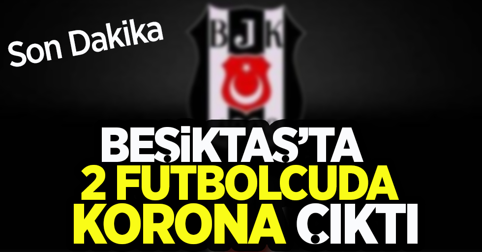 Son dakika... Beşiktaş’ta iki futbolcunun Korona testi pozitif çıktı!