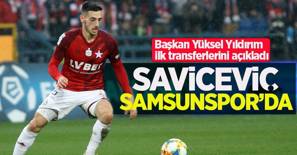 Başkan Yüksel Yıldırım ilk transferlerini açıkladı!  Saviceviç  Samsunspor'da 