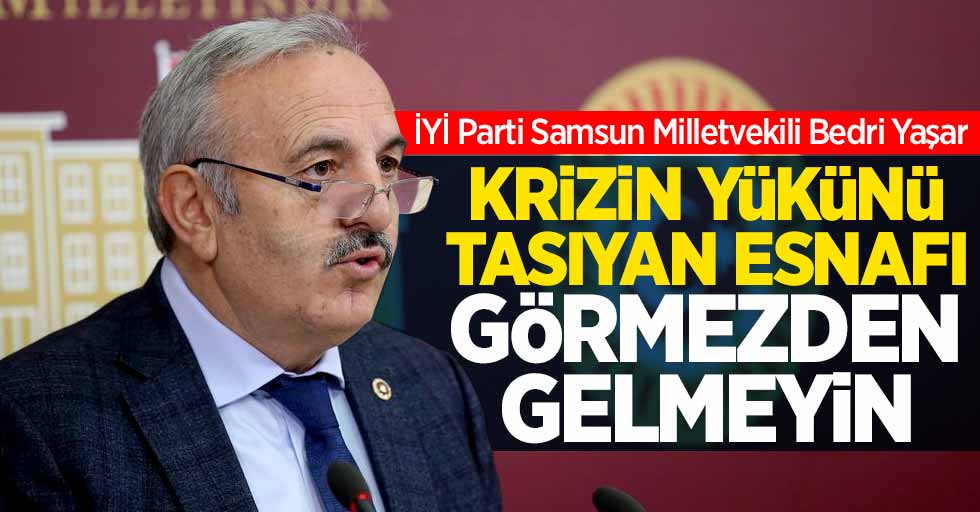 Bedri Yaşar, "KRİZİN YÜKÜNÜ TAŞIYAN ESNAFI GÖRMEZDEN GELMEYİN"