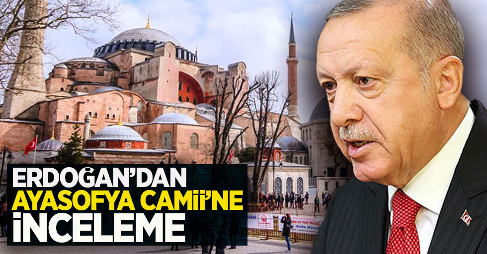 Erdoğan'dan Ayasofya Camii'ne inceleme