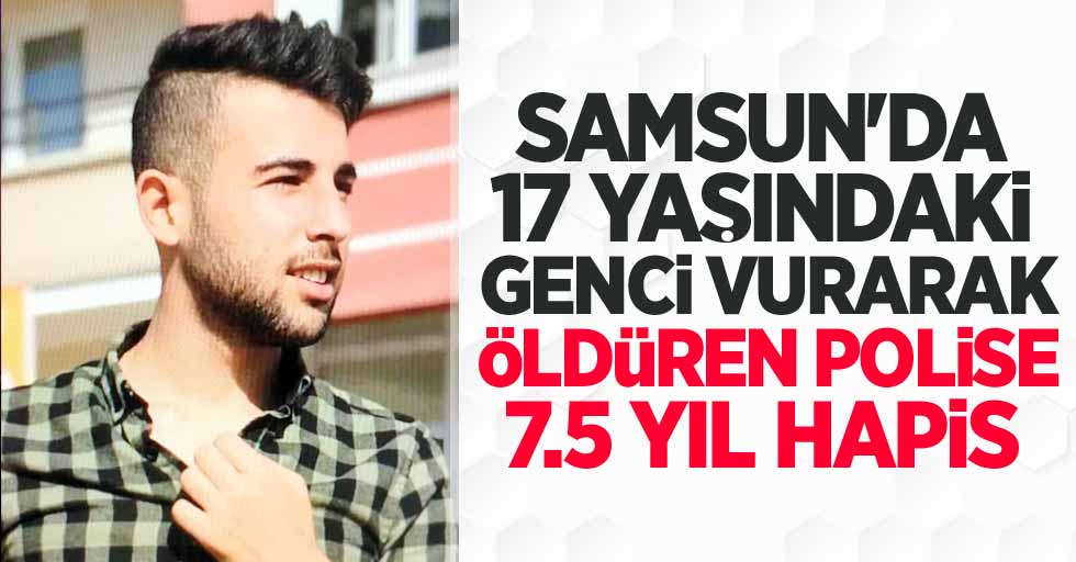 Samsun'da 17 yaşındaki genci vurarak öldüren polise 7,5 yıl hapis