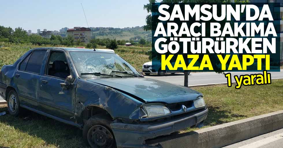 Samsun'da aracı bakıma götürürken kaza yaptı: 1 yaralı