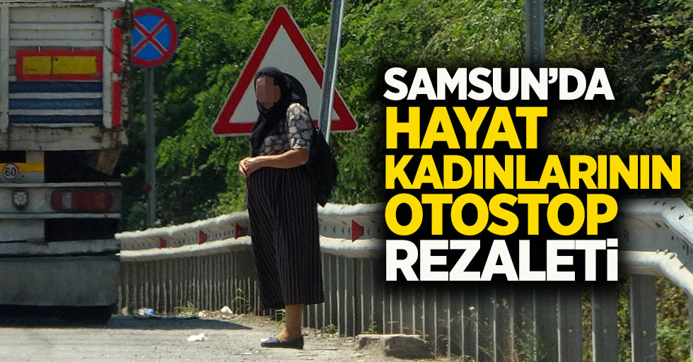 Samsun'da hayat kadınlarının otostop rezaleti