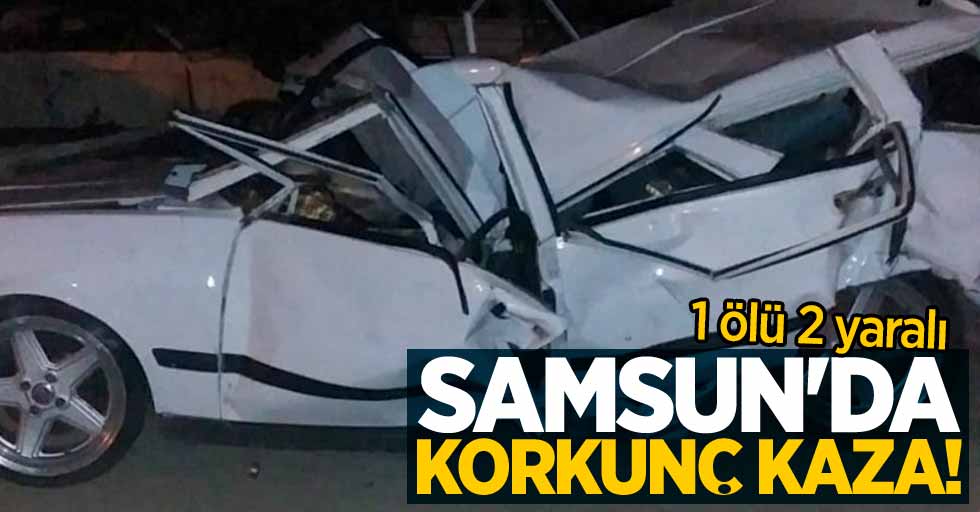 Samsun'da korkunç kaza: 1 ölü 2 yaralı