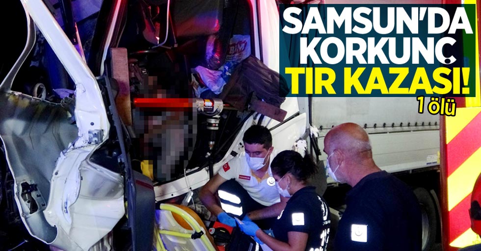 Samsun'da korkunç tır kazası! 1 ölü 