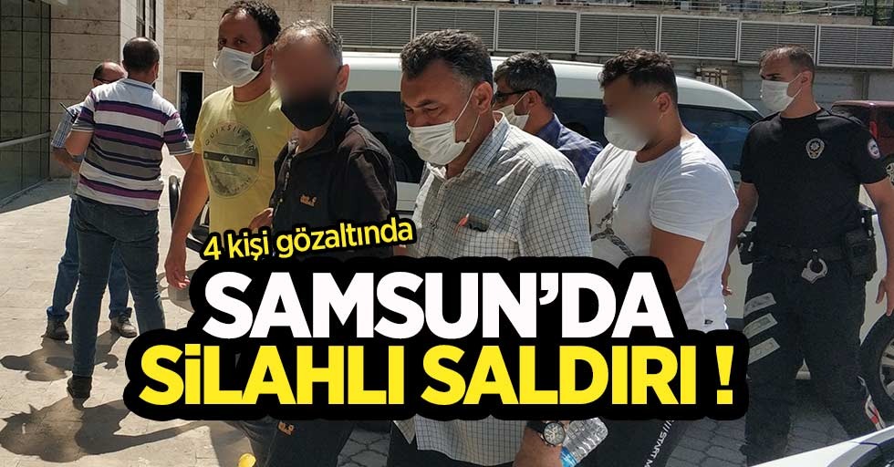 Samsun'da silahlı saldırı! 4 kişi gözaltında